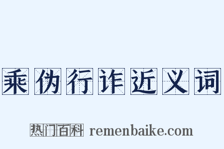 乘伪行诈近义词是什么意思的图片